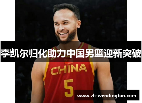 李凯尔归化助力中国男篮迎新突破 李凯尔归化助力中国男篮迎新突破