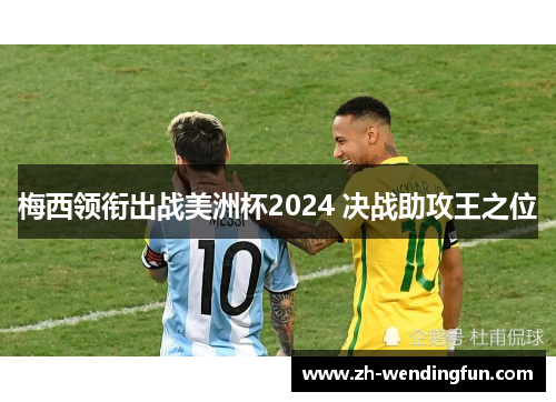 梅西领衔出战美洲杯2024 决战助攻王之位 梅西领衔出战美洲杯2024 决战助攻王之位