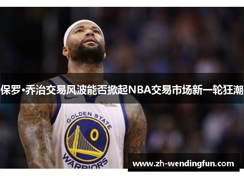 保罗·乔治交易风波能否掀起NBA交易市场新一轮狂潮 保罗·乔治交易风波能否掀起NBA交易市场新一轮狂潮