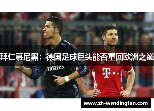 拜仁慕尼黑:德国足球巨头能否重回欧洲之巅 拜仁慕尼黑:德国足球巨头能否重回欧洲之巅