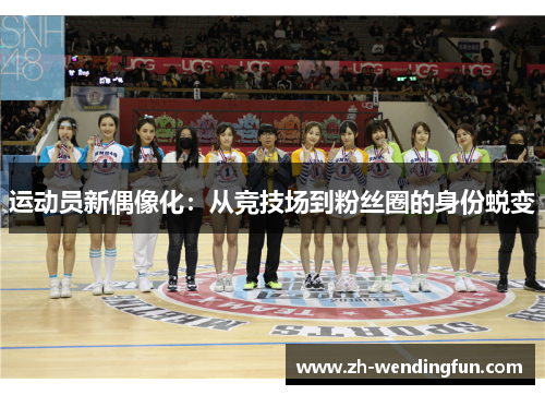 运动员新偶像化:从竞技场到粉丝圈的身份蜕变 运动员新偶像化:从竞技场到粉丝圈的身份蜕变