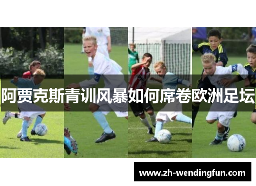 阿贾克斯青训风暴如何席卷欧洲足坛 阿贾克斯青训风暴如何席卷欧洲足坛