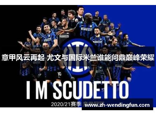 意甲风云再起 尤文与国际米兰谁能问鼎巅峰荣耀