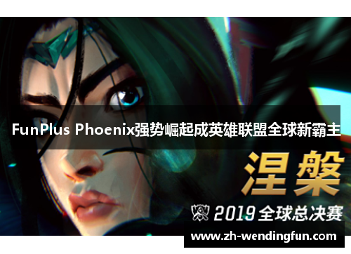 FunPlus Phoenix强势崛起成英雄联盟全球新霸主 FunPlus Phoenix强势崛起成英雄联盟全球新霸主