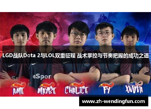 LGD战队Dota 2与LOL双重征程 战术掌控与节奏把握的成功之道