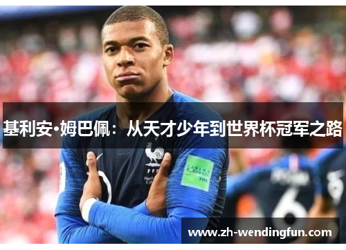 基利安·姆巴佩:从天才少年到世界杯冠军之路 基利安·姆巴佩:从天才少年到世界杯冠军之路