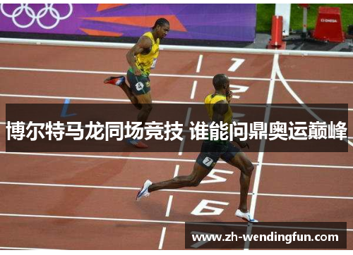 博尔特马龙同场竞技 谁能问鼎奥运巅峰