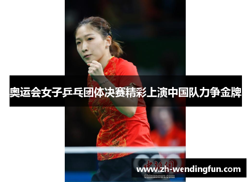 奥运会女子乒乓团体决赛精彩上演中国队力争金牌